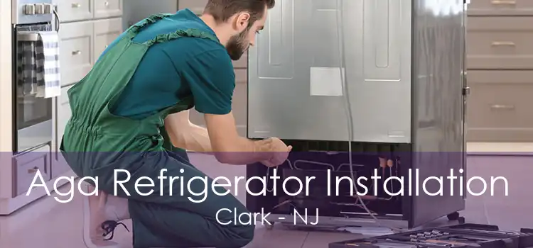 Aga Refrigerator Installation Clark - NJ