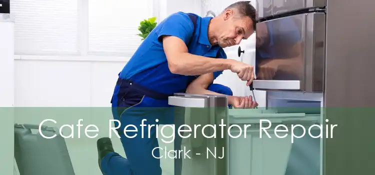 Cafe Refrigerator Repair Clark - NJ