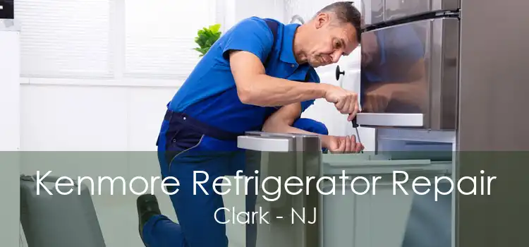 Kenmore Refrigerator Repair Clark - NJ